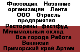 Фасовщик › Название организации ­ Лента, ООО › Отрасль предприятия ­ Рестораны, фастфуд › Минимальный оклад ­ 24 311 - Все города Работа » Вакансии   . Приморский край,Артем г.